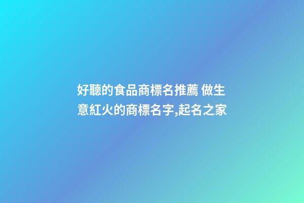 好聽的食品商標名推薦 做生意紅火的商標名字,起名之家-第1張-商標起名-玄機派